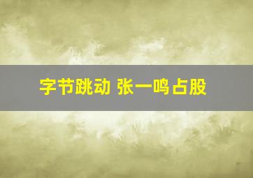 字节跳动 张一鸣占股